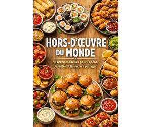 HORS-D’ŒUVRE DU MONDE: 50 recettes faciles pour l’apéro, les fêtes et les repas à partager