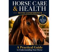 HORSE CARE & HEALTH WITH CONFIDENCE: A Practical Guide to Daily Care, Early Warning Signs, Preventive Health, and Lifelong Equine Well-Being