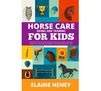 Horse Care, Riding & Training For Kids Age 6 To 11 - A Kids Guide To Horse Riding, Equestrian Training, Care, Safety, Grooming, Breeds, Horse Ownership, Groundwork & Horsemanship For Girls & Boys