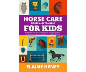 Horse Care, Riding & Training for Kids age 6 to 11 - A kids guide to horse riding, equestrian training, care, safety, grooming, breeds, horse ownership, groundwork & horsemanship for girls & boys