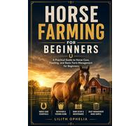 Horse Farming For Beginners: A Practical Guide to Horse Care, Feeding, and Basic Farm Management for Beginners