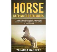 Horse Keeping For Beginners: A Complete Guide on How to Keep Horses, Including How to Understand Why Horses Do What They Do