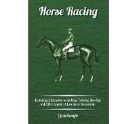 Horse Racing - Containing Information On Stabling, Training, Breeding And Other Aspects Of Race Horse Preparation