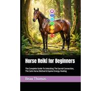 Horse Reiki for Beginners: The Complete Guide To Unlocking The Sacred Connection, The Calm Horse Method & Equine Energy Healing