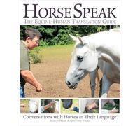 Horse Speak: The Equine-Human Translation Guide: Conversations with Horses in Their Language