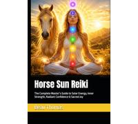 Horse Sun Reiki: The Complete Master’s Guide to Solar Energy, Inner Strength, Radiant Confidence & Sacred Joy