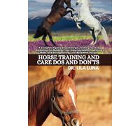 HORSE TRAINING AND CARE DOS AND DON'TS: A Complete Equine Essential Tips Techniques And Guidelines For Building Trust Ensuring Health Improving Skills And Strengthening Your Bond With Horses