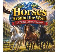 HORSES AROUND THE WORLD: A GLOBAL COLORING JOURNEY: Discover 52 Horse Breeds with Facts, History, Anatomy & More