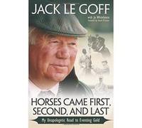 Horses Came First, Second and Last: My Unapologetic Road to Eventing Gold - [Livre en VO] Jack Le Goff (Auteur)