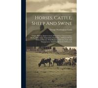 Horses, Cattle, Sheep And Swine: Origin, History, Improvement, Description, Characteristics, Merits, Objections, Adaptability South, Etc., Of Each Of