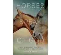 Horses Speak of God: How Horses Can Teach Us to Listen and Be Transformed