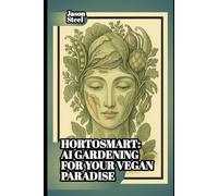 HortoSmart - AI Gardening for Your Vegan Paradise: From City to Countryside - The Practical Guide to Growing Anywhere with Artificial Intelligence