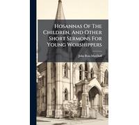Hosannas Of The Children, And Other Short Sermons For Young Worshippers