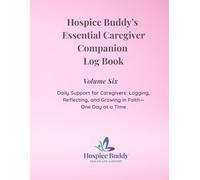 Hospice Buddy’s Essential Caregiver Companion Log Book Volume Six: Daily Support for Caregivers: Logging, Reflecting, and Growing in Faith-One Day at a Time