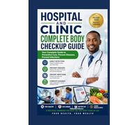 Hospital And Clinic Complete Body Checkup Guide: Your Complete Guide to Preventive Care, Prevent Diseases, Prevent Infections