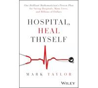 Hospital, Heal Thyself: One Brilliant Mathematician's Proven Plan for Saving Hospitals, Many Lives, and Billions of Dollars
