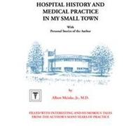 Hospital History and Medical Practice in My Small Town Albert H. Meinke (Auteur)