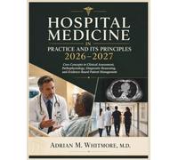 Hospital Medicine in Practice and Its Principles 2026-2027: Core Concepts in Clinical Assessment, Pathophysiology, Diagnostic Reasoning, and Evidence-Based Patient Management