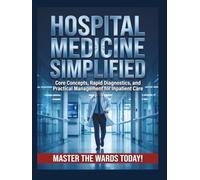 Hospital Medicine Simplified: Core Concepts, Rapid Diagnostics, and Practical Management for Inpatient Care