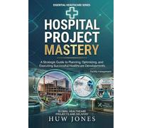 HOSPITAL PROJECT MASTERY: The CEO's Complete Guide to Designing, Building, & Commissioning a World-Class Healthcare Facility From Concept Approval to ... Leading Every Phase as CEO & Project Director