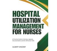Hospital Utilization Management for Nurses: A Practical Guide to Reviews, Appeals, Documentation and the UM Career Path