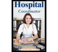 Hospitalist Coordinator - The Comprehensive Guide: Mastering Workflow, Improving Patient Care, and Maximizing Efficiency in Hospitalist Teams