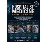 Hospitalist Medicine Decision Manual: Diagnosis, Treatment, Stabilization, Inpatient Workups, Clinical Deterioration, and Discharge Decisions in Adult Hospital Medicine