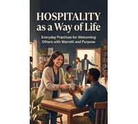 Hospitality as a Way of Life: Everyday Practices for Welcoming Others with Warmth and Purpose