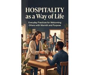 Hospitality as a Way of Life: Everyday Practices for Welcoming Others with Warmth and Purpose