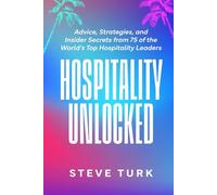 Hospitality Unlocked: Advice, Strategies, and Insider Secrets from 75 of the World’s Top Hospitality Leaders