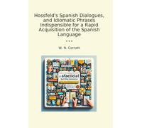 Hossfeld's Spanish Dialogues, and Idiomatic Phrases Indispensible for a Rapid Acquisition of the Spanish Language (Classic Books)