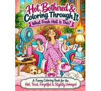 Hot, Bothered & Coloring Through It, What Fresh Hell Is This?: A Funny Coloring Book for the Hot, Tired, Forgetful & Slightly Unhinged