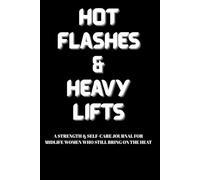 Hot Flashes & Heavy Lifts: A Strength & Self Care Journal for Midlife Women Who Still Bring on the Heat