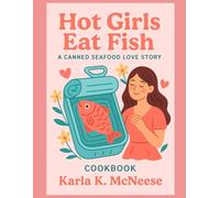 Hot Girls Eat Fish: A Canned Seafood Love Story Cookbook: Easy, Elegant, and Unexpected Recipes from the Sea