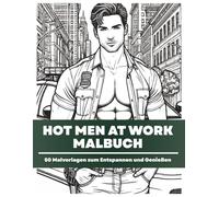HOT MEN AT WORK MALBUCH: Das ultimative Malbuch für Erwachsene. Perfekt zum entspannen, als Geschenk oder zum kreativen Ausleben deiner Fantasien. Genieße 50 Seiten voller attraktiver Männer.