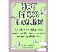 Hot Mess Healing: An adult coloring book made for the disasters who are trying their best