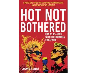 Hot Not Bothered: A Practical Guide for Surviving Perimenopause and Menopause as a Couple