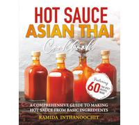 Hot Sauce Asian Thai Cookbook: A COMPREHENSIVE GUIDE TO MAKING HOT SAUCE FROM BASIC INGREDIENTS