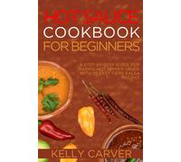 Hot Sauce Cookbook For Beginners: A Step-By-Step Guide For Making Hot Pepper Sauce With 20 Easy Fiery Salsa Recipes (With Pictures)