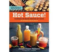Hot Sauce!: Techniques for Making Signature Hot Sauces, with 32 Recipes to Get You Started; Includes 60 Recipes for Using Your Hot Sauces