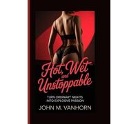 HOT, WET AND UNSTOPPABLE: Turn Ordinary Nights into Explosive Passion