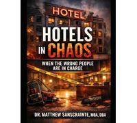 HOTELS IN CHAOS When the Wrong People Are in Charge: Operational Collapse, Leadership Failure, and the Path Back to Stability in Full-Service Hotels