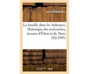 Houille dans les Ardennes. Historique des recherches, travaux d'Étion et de Tarzy, sondages de Prix De Saint-Aignan et de Condé, théorie géologique des bassins houillers de Charleville et Chaumont - D