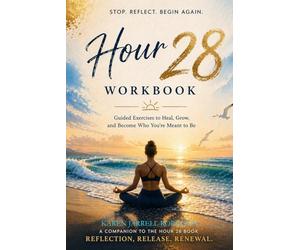 Hour Twenty-Eight Journal: The Official Workbook to Accompany Hour Twenty-Eight. A Guided Program to Reset Your Mind, Reclaim Your Power, Rewrite Your Next Chapter.