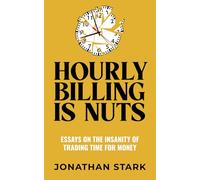 Hourly Billing Is Nuts: Essays On The Insanity Of Trading Time For Money