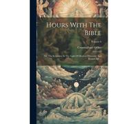 Hours With The Bible: Or, The Scriptures In The Light Of Modern Discovery And Knowledge ...; Volume 6