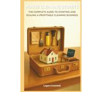House Cleaning Secrets: The Complete Guide to Starting and Scaling a Profitable Cleaning Business