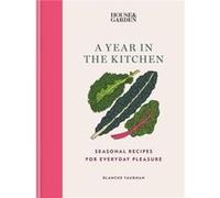 House & Garden A Year in the Kitchen: Seasonal recipes for everyday pleasure