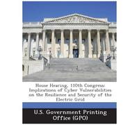 House Hearing, 110th Congress: Implications Of Cyber Vulnerabilities On The Resilience And Security Of The Electric Grid