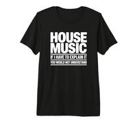 House Music : si Je devais l'expliquer, Vous ne comprendriez Pas T-Shirt Haut de Gamme